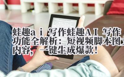 蛙趣 ai 写作 蛙趣 AI 写作功能全解析:短视频脚本 + 图文内容,一键生成爆款!