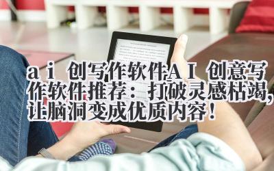 ai 创写作软件 AI 创意写作软件推荐：打破灵感枯竭，让脑洞变成优质内容！