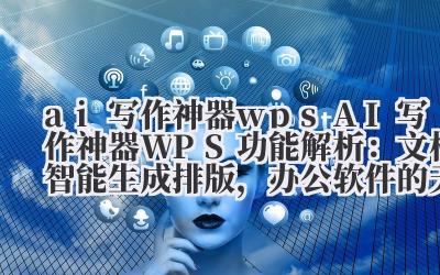 ai 写作神器 wps AI 写作神器 WPS 功能解析:文档智能生成 + 排版,办公软件的天花板!