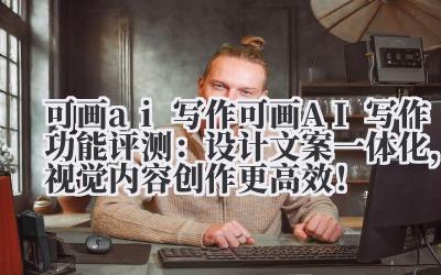 可画AI 写作功能评测:设计 + 文案一体化,视觉内容创作更高效!