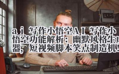 ai 写作小悟空 AI 写作小悟空功能解析：幽默风格生成器，短视频脚本笑点制造机！