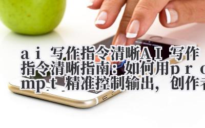 ai 写作指令清晰 AI 写作指令清晰指南：如何用 prompt 精准控制输出，创作者必学！