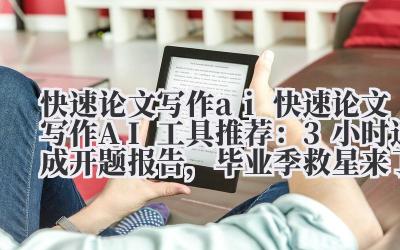 快速论文写作 ai 快速论文写作 AI 工具推荐：3 小时速成开题报告，毕业季救星来了！