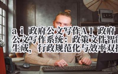 ai 政府公文写作 AI 政府公文写作系统：政策文件智能生成，行政规范化与效率双提升！