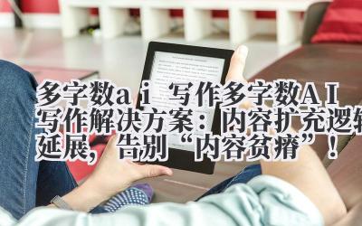 多字数 ai 写作 多字数 AI 写作解决方案：内容扩充 + 逻辑延展，告别 “内容贫瘠”！