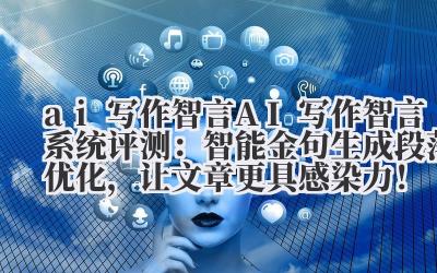 AI 写作智言系统评测：智能金句生成 + 段落优化，让文章更具感染力！
