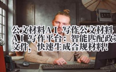 公文材料 AI 写作 公文材料 AI 写作平台:智能匹配政策文件,快速生成合规材料!
