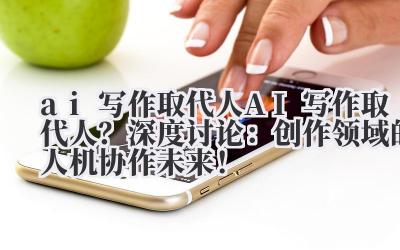 ai 写作取代人 AI 写作取代人？深度讨论：创作领域的人机协作未来！