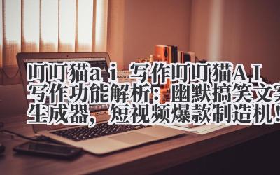 叮叮猫 ai 写作 叮叮猫 AI 写作功能解析：幽默搞笑文案生成器，短视频爆款制造机！