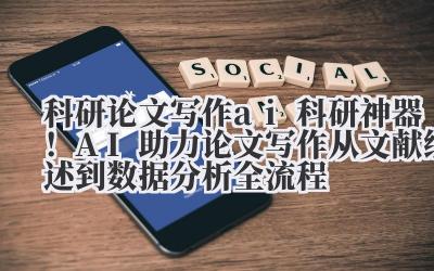 科研论文写作 ai 科研神器！AI 助力论文写作从文献综述到数据分析全流程