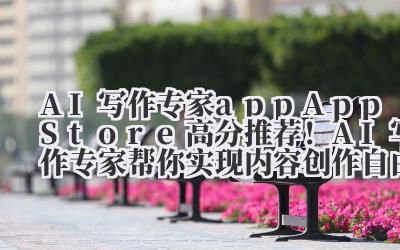 AI 写作专家 app App Store 高分推荐！AI 写作专家帮你实现内容创作自由