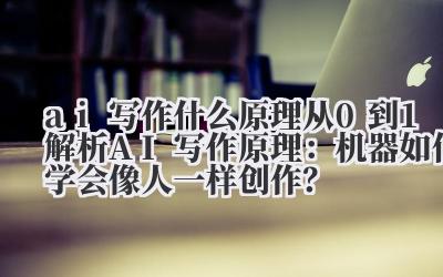 AI 写作：从 0 到 1 解析机器的创作之路