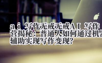 ai 写作无戒 无戒 AI 写作营揭秘：普通人如何通过机器辅助实现写作变现？