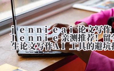jennie ai 论文写作 Jennie 亲测推荐!留学生论文写作 AI 工具的避坑指南
