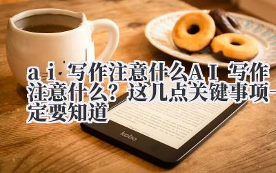 AI 写作注意什么?这几点关键事项一定要知道