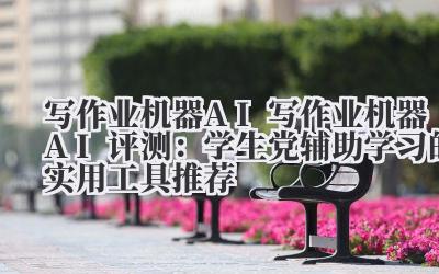 写作业机器 AI 写作业机器 AI 评测：学生党辅助学习的实用工具推荐