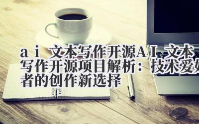 ai 文本写作开源 AI 文本写作开源项目解析：技术爱好者的创作新选择