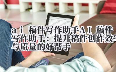 ai 稿件写作助手 AI 稿件写作助手：提升稿件创作效率与质量的好帮手