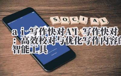 ai 写作快对 AI 写作快对：高效校对与优化写作内容的智能工具