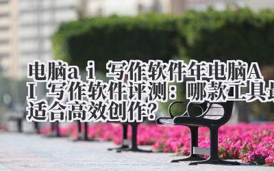 电脑 ai 写作 软件 2024 年电脑 AI 写作软件评测:哪款工具最适合高效创作?