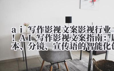 AI 写作影视文案指南：剧本、分镜、宣传语的智能化创作方案