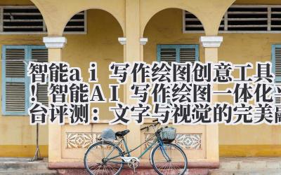 智能AI 写作绘图创意工具!智能AI 写作+绘图一体化平台评测:文字与视觉的完美融合