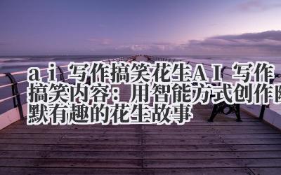 AI 写作搞笑花生