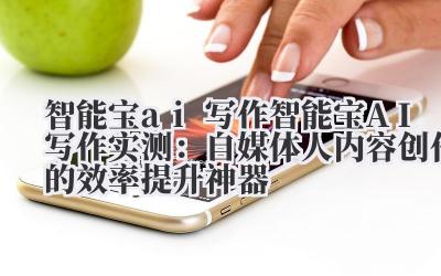 智能宝 ai 写作 智能宝 AI 写作实测：自媒体人内容创作的效率提升神器