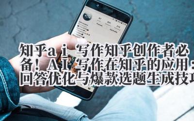 知乎 AI 写作 知乎创作者必备!AI 写作在知乎的应用:回答优化与爆款选题生成技巧