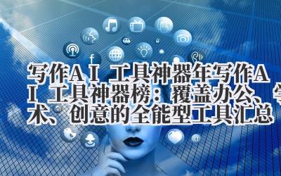 写作 AI 工具神器 2024 年写作 AI 工具神器榜：覆盖办公、学术、创意的全能型工具汇总