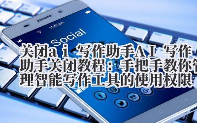 关闭 ai 写作助手 AI 写作助手关闭教程：手把手教你管理智能写作工具的使用权限