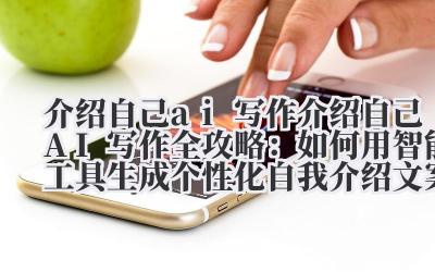介绍自己 AI 写作全攻略：如何用智能工具生成个性化自我介绍文案？