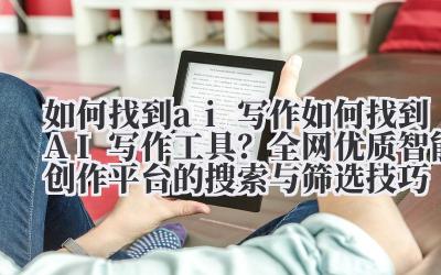 如何找到 ai 写作 如何找到 AI 写作工具？全网优质智能创作平台的搜索与筛选技巧