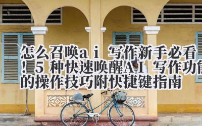 怎么召唤 ai 写作 新手必看！5 种快速唤醒 AI 写作功能的操作技巧（附快捷键指南）