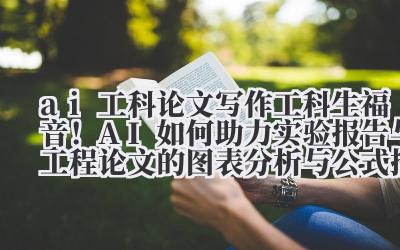 ai 工科论文写作 工科生福音！AI 如何助力实验报告与工程论文的图表分析与公式推导