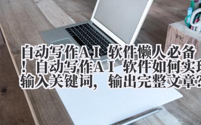 自动写作 AI 软件 懒人必备！自动写作 AI 软件如何实现 