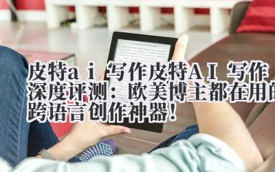 皮特 ai 写作 皮特 AI 写作深度评测：欧美博主都在用的跨语言创作神器！