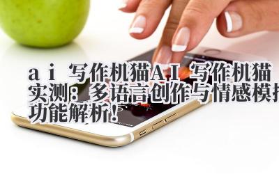AI 写作机猫实测：多语言创作与情感模拟功能解析！