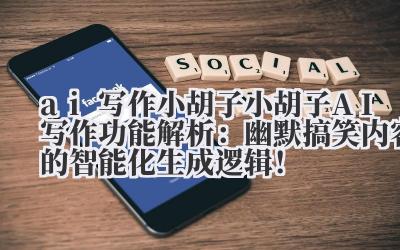 ai 写作小胡子 小胡子 AI 写作功能解析：幽默搞笑内容的智能化生成逻辑！