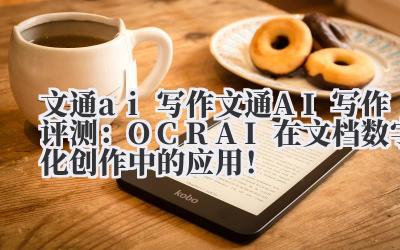 文通 ai 写作 文通 AI 写作评测:OCR+AI 在文档数字化创作中的应用!