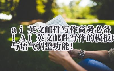 ai 英文邮件写作 商务必备!AI 英文邮件写作的模板库与语气调整功能!