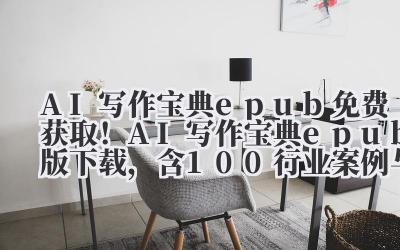 AI 写作宝典 epub 免费获取！AI 写作宝典 epub 版下载，含 100 + 行业案例与模板