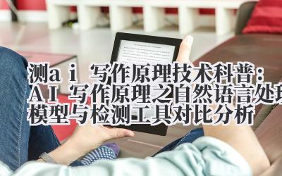 测 ai 写作原理 技术科普：AI 写作原理之自然语言处理模型与检测工具对比分析