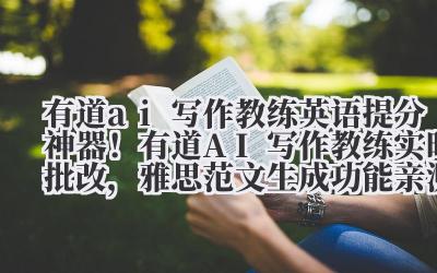 有道 ai 写作教练 英语提分神器！有道 AI 写作教练实时批改，雅思范文生成功能亲测有效