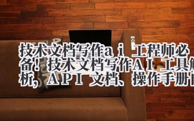 技术文档写作 ai 工程师必备！技术文档写作 AI 工具解析，API 文档、操作手册自动化生成