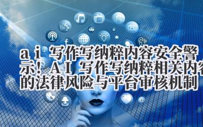ai 写作写纳粹 内容安全警示！AI 写作写纳粹相关内容的法律风险与平台审核机制