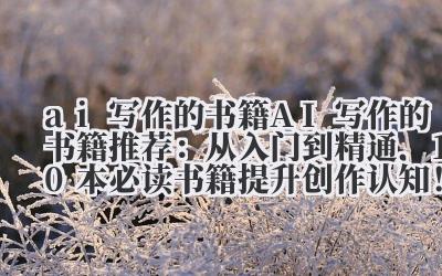 ai 写作的书籍 AI 写作的书籍推荐：从入门到精通，10 本必读书籍提升创作认知！