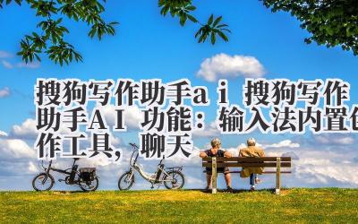搜狗写作助手 ai ** 搜狗写作助手 AI 功能：输入法内置创作工具，聊天