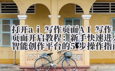 打开 ai 写作页面 AI 写作页面开启教程:新手快速进入智能创作平台的 5 步操作指南