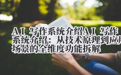 AI 写作系统介绍 AI 写作系统介绍：从技术原理到应用场景的全维度功能拆解